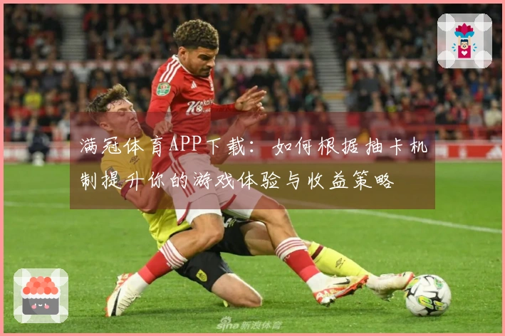 满冠体育APP下载：如何根据抽卡机制提升你的游戏体验与收益策略