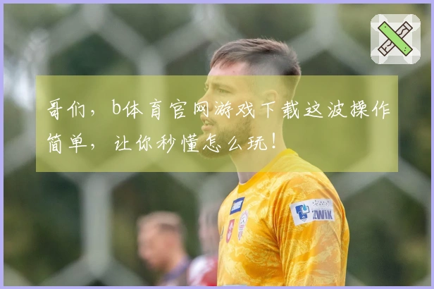 哥们，b体育官网游戏下载这波操作简单，让你秒懂怎么玩！