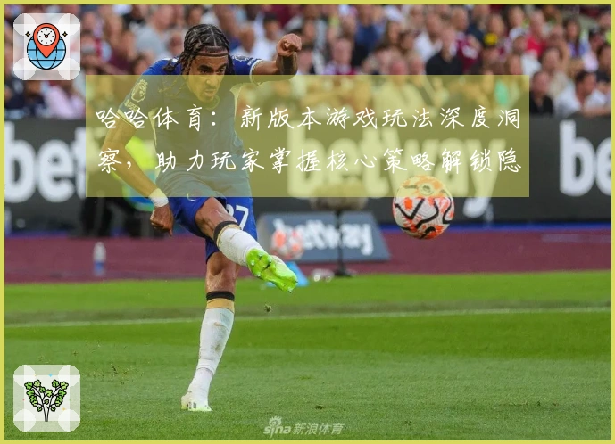 哈哈体育：新版本游戏玩法深度洞察，助力玩家掌握核心策略解锁隐藏乐趣