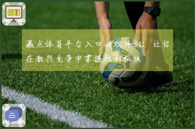 赢点体育平台入口游戏评测：让你在激烈竞争中掌握胜利秘诀