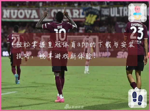 轻松掌握皇冠体育app的下载与安装技巧，畅享游戏新体验！