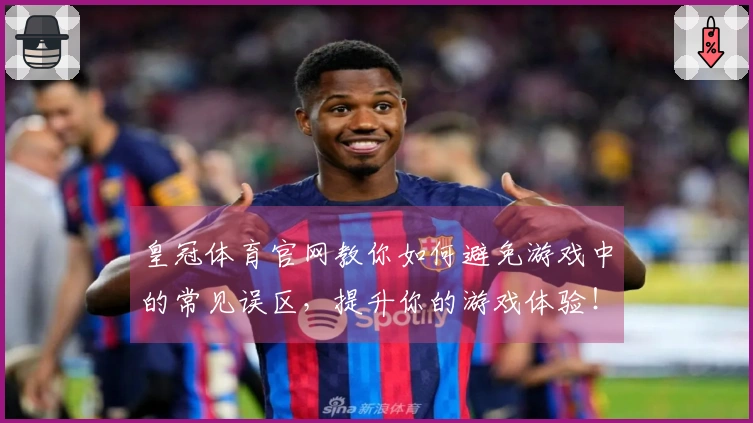 皇冠体育官网教你如何避免游戏中的常见误区，提升你的游戏体验！