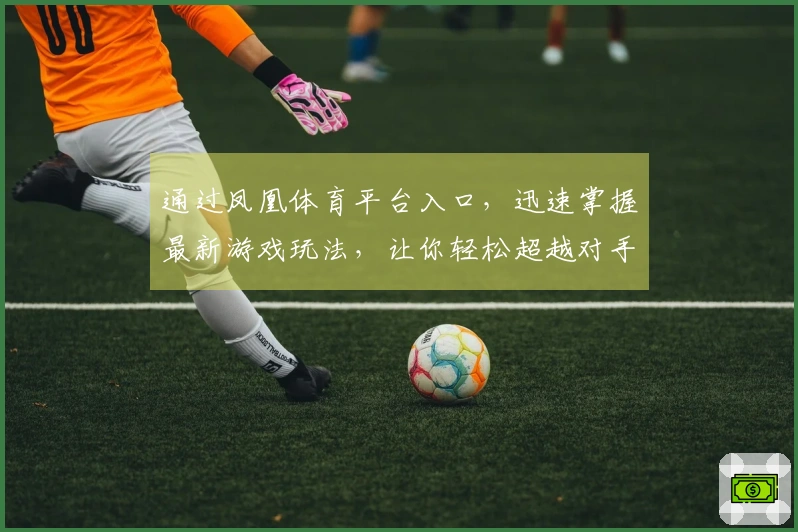 通过凤凰体育平台入口，迅速掌握最新游戏玩法，让你轻松超越对手！