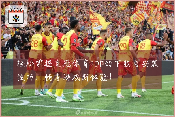 轻松掌握皇冠体育app的下载与安装技巧，畅享游戏新体验！