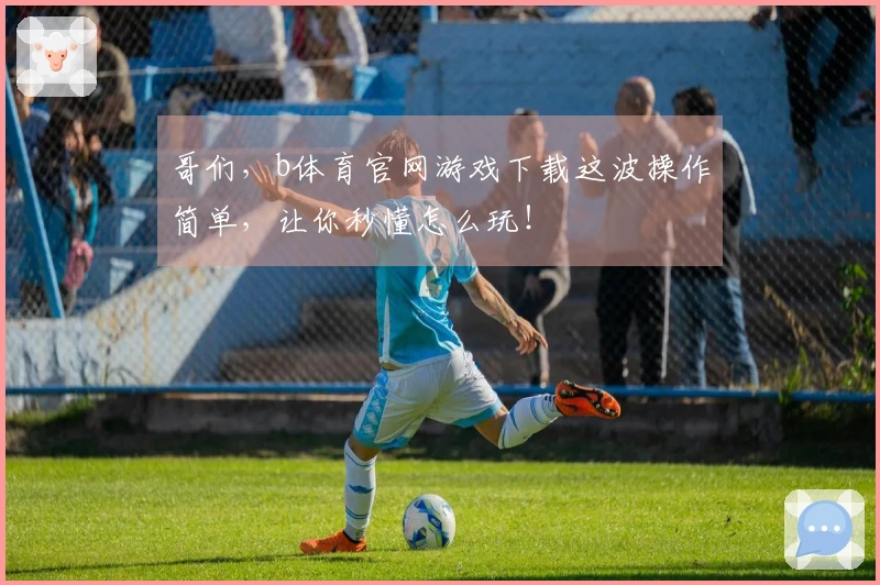 哥们，b体育官网游戏下载这波操作简单，让你秒懂怎么玩！